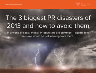 The 3 biggest PR disasters of
2013 and how to avoid them
In a world of social media, PR disasters are common – but the real
mistake would be not learning from them.
www.tomorrow-people.com Public Relations
 