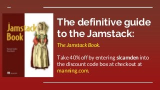The definitive guide
to the Jamstack:
The Jamstack Book.
Take 40% off by entering slcamden into
the discount code box at checkout at
manning.com.
 