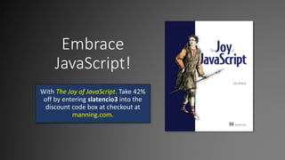 Embrace
JavaScript!
With The Joy of JavaScript. Take 42%
off by entering slatencio3 into the
discount code box at checkout at
manning.com.
 