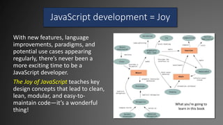 JavaScript development = Joy
With new features, language
improvements, paradigms, and
potential use cases appearing
regula...