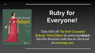Ruby for
Everyone!
Take 42% off The Well-Grounded
Rubyist, Third Edition by entering slblack
into the discount code box at checkout
at manning.com.
 
