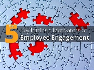 5 
THE 
Key Intrinsic Motivators of 
Employee Engagement  