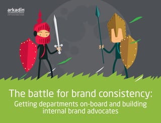 The battle for brand consistency:
Getting departments on-board and building
internal brand advocates
 