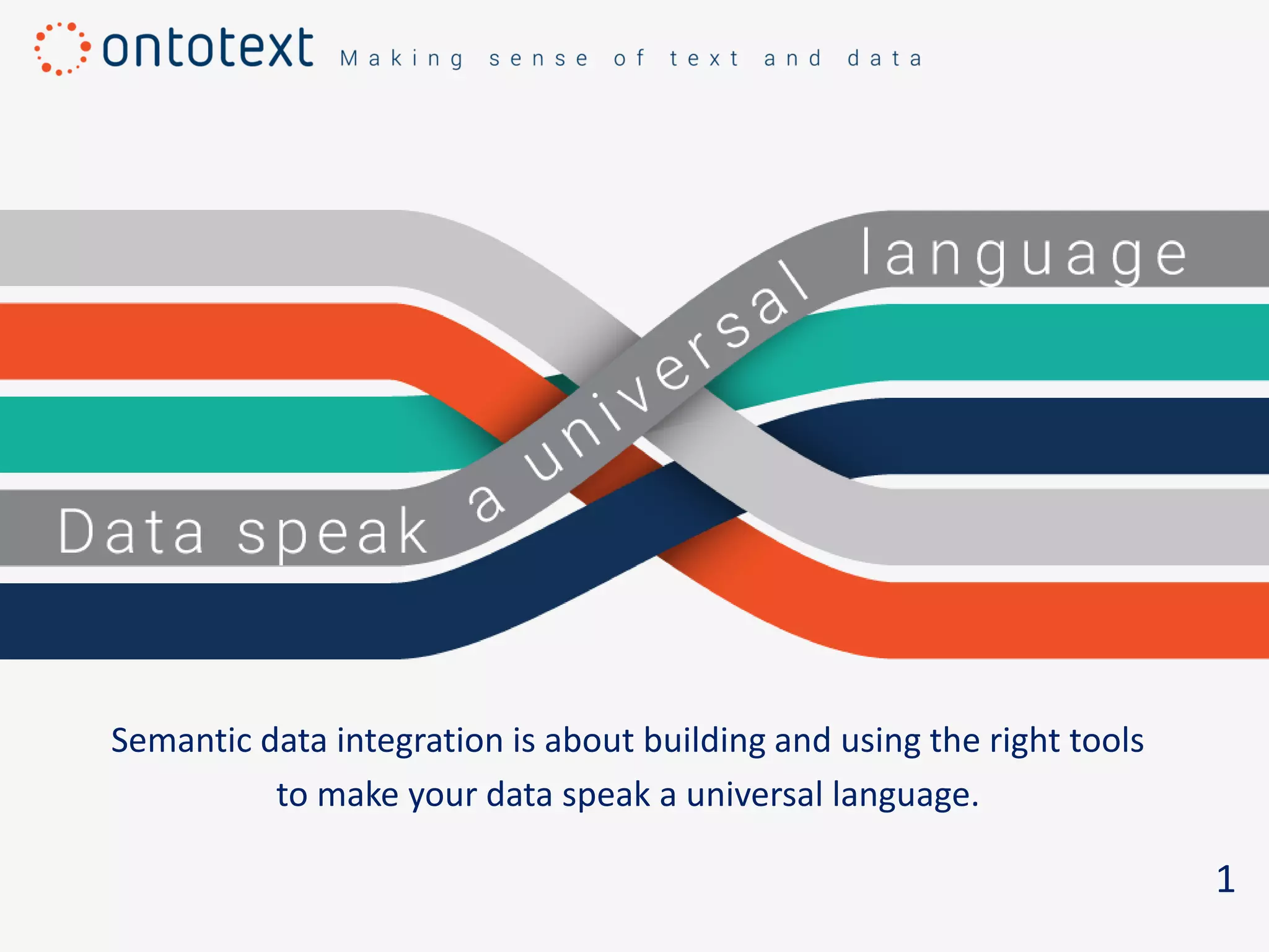1
Semantic data integration is about building and using the right tools
to make your data speak a universal language.
 