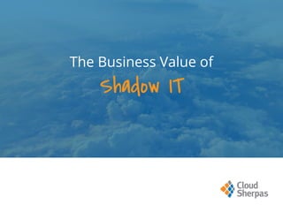The Business Value of
Shadow IT
 