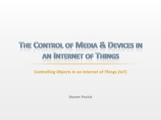 Steven	
  Posick	
  
Controlling	
  Objects	
  in	
  an	
  Internet	
  of	
  Things	
  (IoT)	
  
 