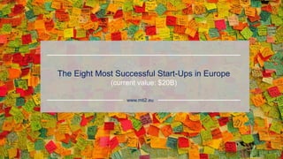The Eight Most Successful Start-Ups in Europe
(current value: $20B)
www.mti2.eu
 