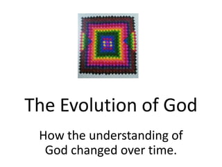 The Evolution of God
 How the understanding of
  God changed over time.
 