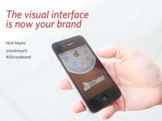 The visual interface
is now your brand
› Nick Myers
 @nickmyer5
 #SXvisuibrand
 