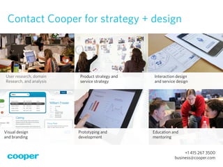 Contact Cooper for strategy + design



 User research, domain    Product strategy and   Interaction design
 Research, and...