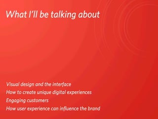 What	
  I’ll be talking about




Visual design and the interface
How to create unique digital experiences
Engaging custom...