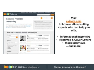 Visit
evisors.com
to browse all consulting
experts who can help you
with:
• Informational Interviews
• Resumes & Cover Letters
• Mock Interviews
…and more!
Hosted by: Career Advisors on Demand..com/webinars
 