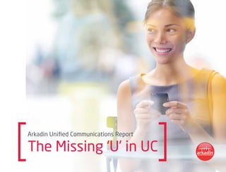 Arkadin Unified Communications Report
The Missing ‘U’ in UC
 