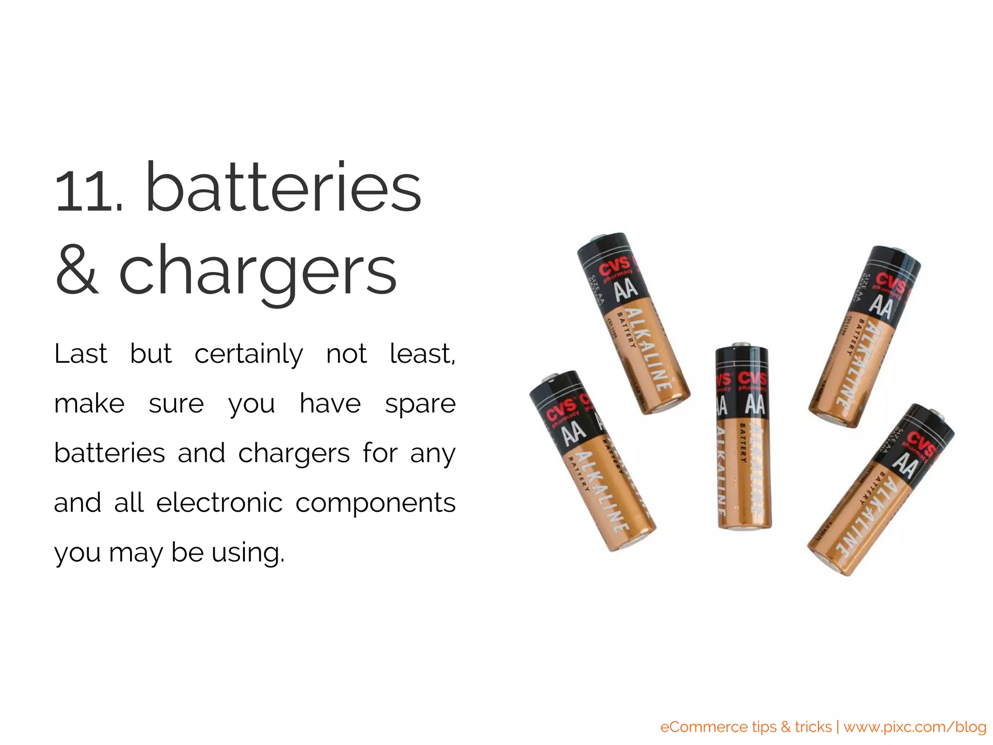 Last but certainly not least,
make sure you have spare
batteries and chargers for any
and all electronic components
you may be using.
11. batteries
& chargers
eCommerce tips & tricks | www.pixc.com/blog
 
