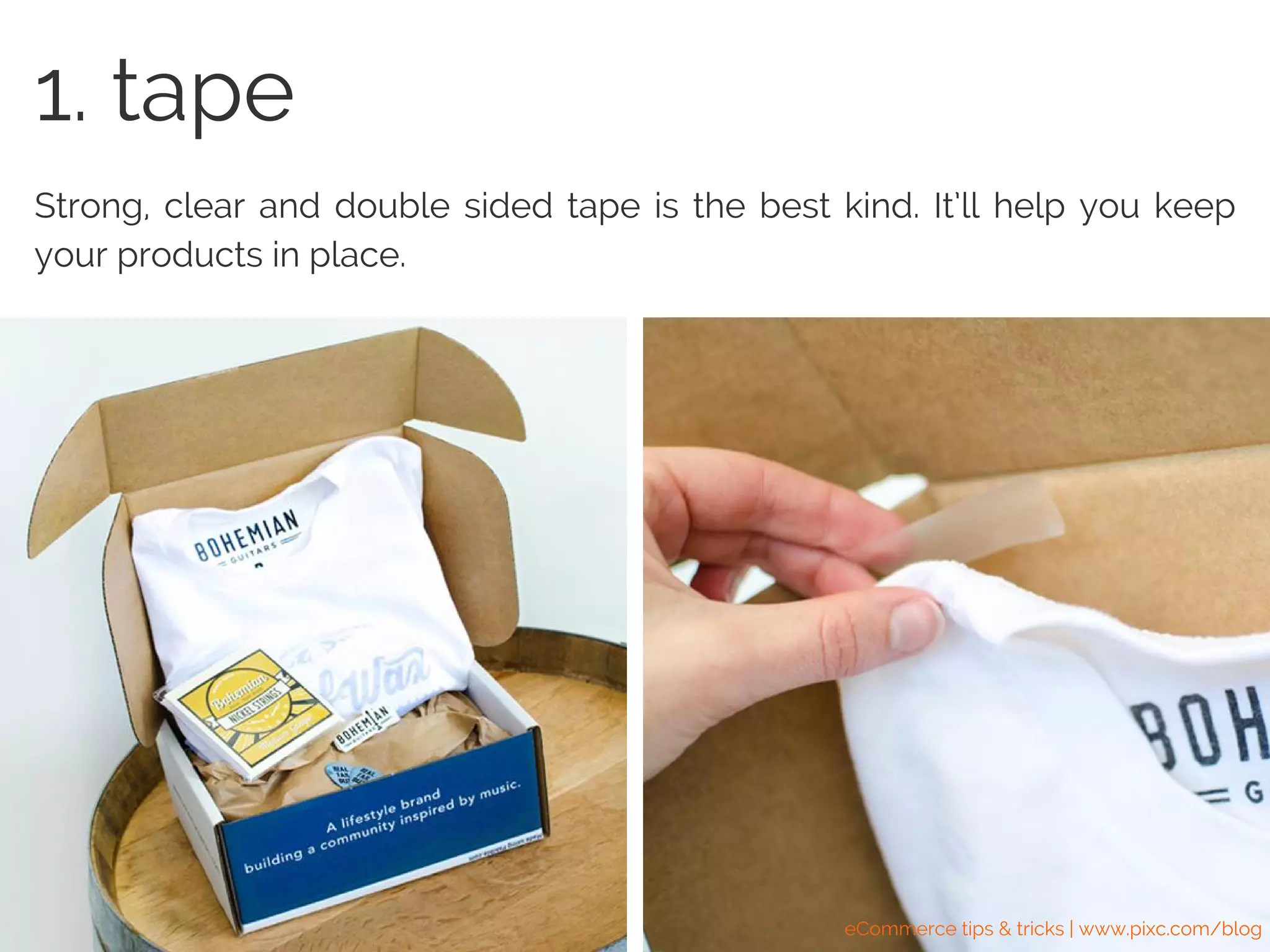 Strong, clear and double sided tape is the best kind. It’ll help you keep
your products in place.
1. tape
eCommerce tips & tricks | www.pixc.com/blog
 