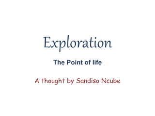 Exploration
The Point of life
A thought by Sandiso Ncube
 