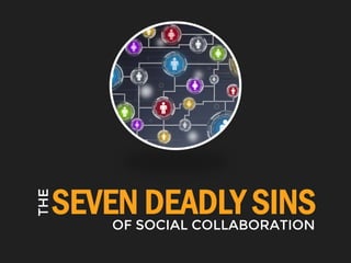 SEVEN DEADLY SINS
THE
OF SOCIAL COLLABORATION
 