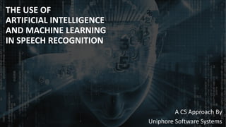 THE USE OF
ARTIFICIAL INTELLIGENCE
AND MACHINE LEARNING
IN SPEECH RECOGNITION
A CS Approach By
Uniphore Software Systems
 