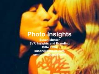 Photo Insights
Susan Munter
SVP, Insights and Branding
Ditto Labs
susan@ditto.us.com
semunter@gmail.com
 