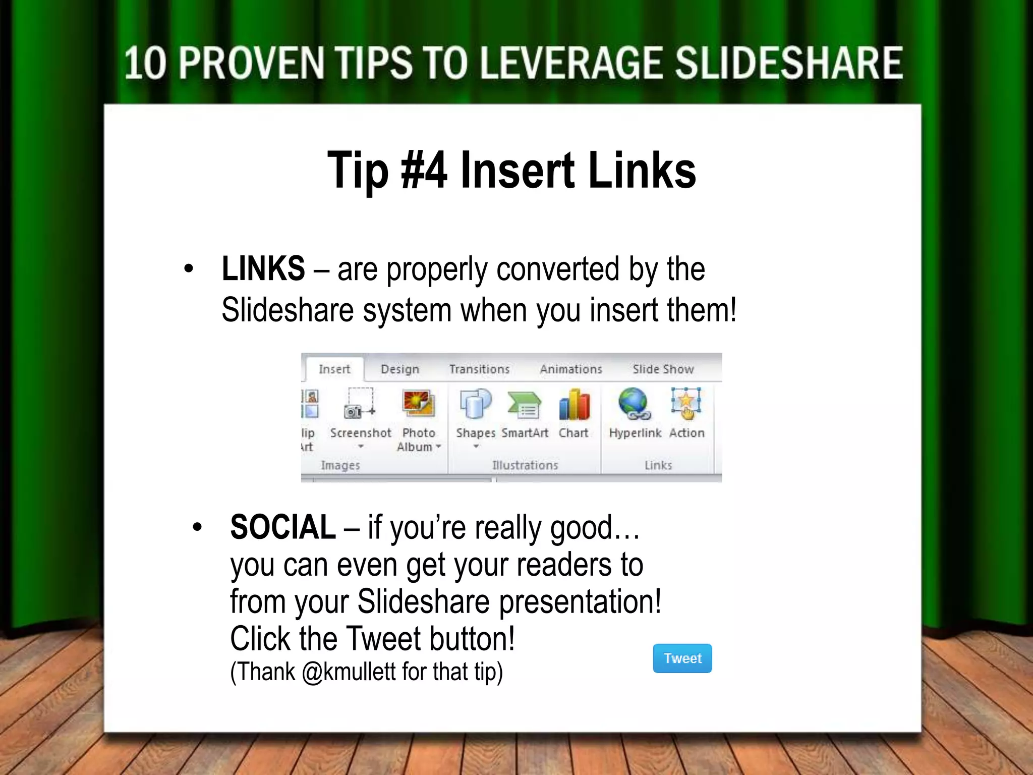 Tip #4 Insert Links
• LINKS – are properly converted by the
  Slideshare system when you insert them!




• SOCIAL – if you’re really good…
  you can even get your readers to
  from your Slideshare presentation!
  Click the Tweet button!
   (Thank @kmullett for that tip)
 
