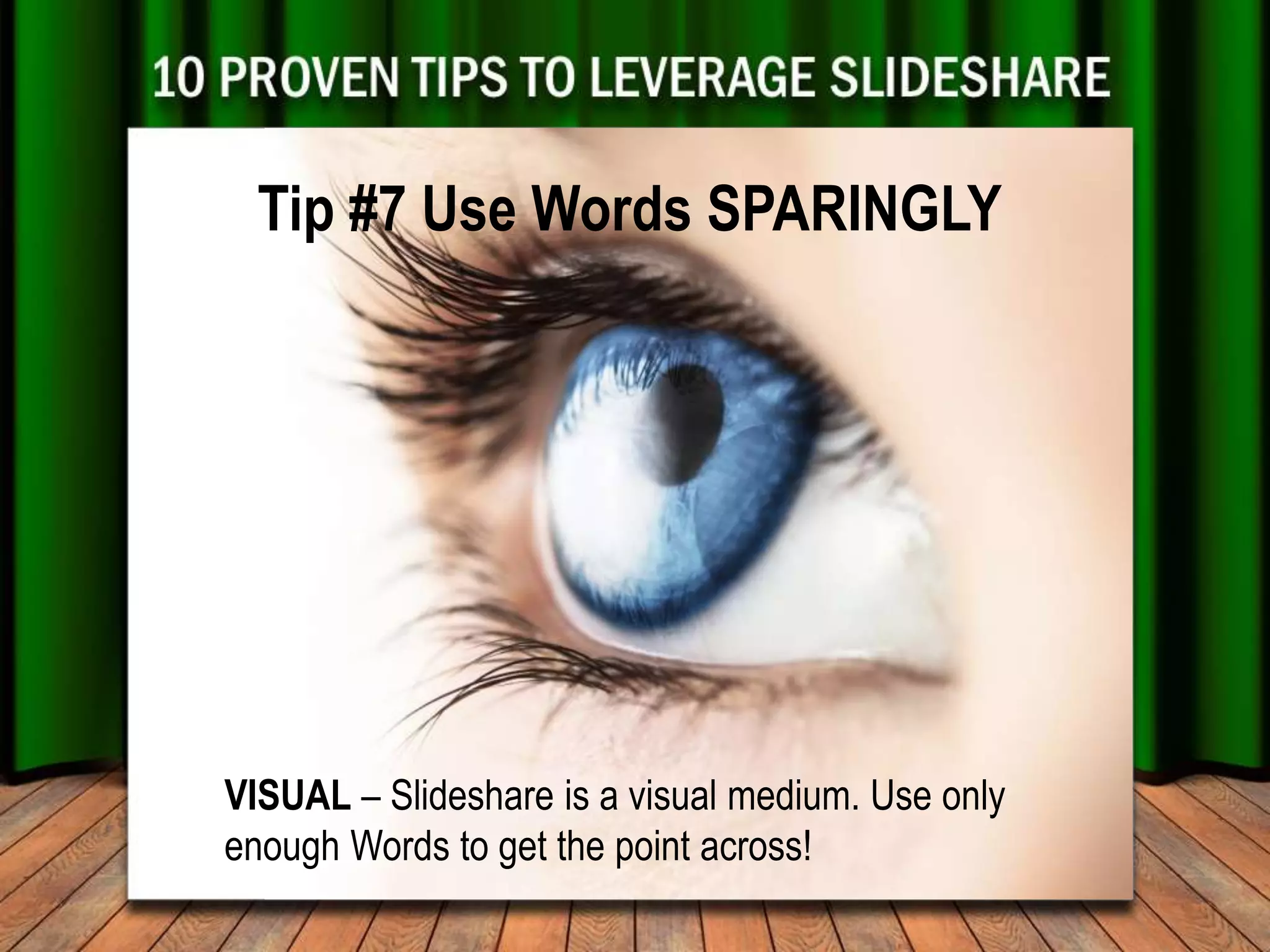 Tip #7 Use Words SPARINGLY




VISUAL – Slideshare is a visual medium. Use only
enough Words to get the point across!
 
