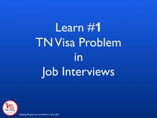 Learn #1
                TN Visa Problem
                        in
                 Job Interviews


Helping People Live and Work in the USA
 