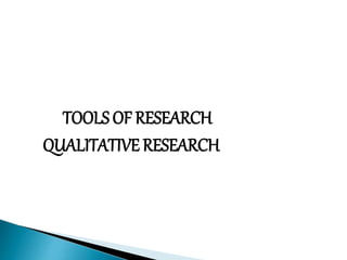 TOOLS OF RESEARCH
QUALITATIVE RESEARCH
 