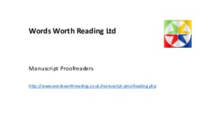 Words Worth Reading Ltd
Manuscript Proofreaders
http://www.wordsworthreading.co.uk/manuscript-proofreading.php
 