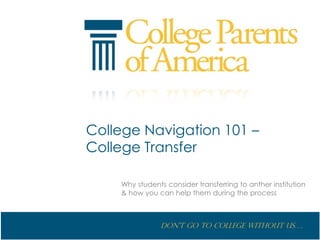 College Navigation 101 –
College Transfer

    Why students consider transferring to anther institution
    & how you can help them during the process



               Don’t go to College without us….
 