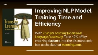 Improving NLP Model
Training Time and
Efficiency
With Transfer Learning for Natural
Language Processing. Take 42% off by
entering slazunre into the discount code
box at checkout at manning.com.
 