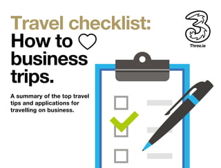 Travel checklist: 
How to 
business 
trips. 
A summary of the top travel 
tips and applications for 
travelling on business. 
 