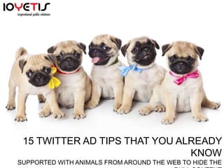 15 TWITTER AD TIPS THAT YOU ALREADY 
KNOW 
SUPPORTED WITH ANIMALS FROM AROUND THE WEB TO HIDE THE 
DULL CONTENT 
 