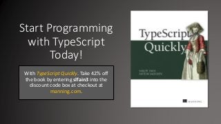 Start Programming
with TypeScript
Today!
With TypeScript Quickly. Take 42% off
the book by entering slfain3 into the
discount code box at checkout at
manning.com.
 
