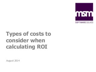Types of costs to 
consider when 
calculating ROI 
August 2014 
 
