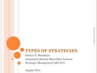 TYPES OF STRATEGIES
Edelyn T. Mondejar
Antoniette Renata Marcellita Sutiana
Strategic Management (BA 211)
August 2013
MondejarSutiana2013
 