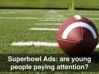 Superbowl Ads: are young
people paying attention?
 