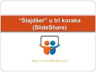 http:// www.slideshare.net / “ Slajdšer”  u tri koraka  (SlideShare) 
