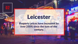 Property prices have increased by
over 250% since the turn of the
century.
Leicester
02
 
