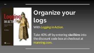 Organize your
logs
With Logging in Action.
Take 40% off by entering slwilkins into
the discount code box at checkout at
manning.com.
 
