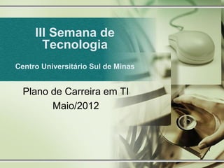 III Semana de
       Tecnologia
Centro Universitário Sul de Minas


  Plano de Carreira em TI
        Maio/2012



                                    1
 
