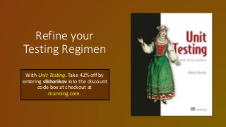 Refine your
Testing Regimen
With Unit Testing. Take 42% off by
entering slkhorikov into the discount
code box at checkout at
manning.com.
 