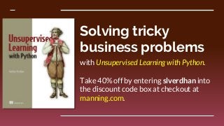 Solving tricky
business problems
with Unsupervised Learning with Python.
Take 40% off by entering slverdhan into
the discount code box at checkout at
manning.com.
 
