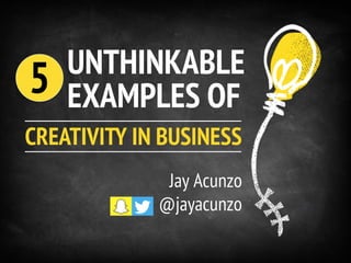 UNTHINKABLE
EXAMPLES OF
CREATIVITY IN BUSINESS
Jay Acunzo
@jayacunzo
5
 