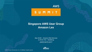 © 2016, Amazon Web Services, Inc. or its Affiliates. All rights reserved.
Alex Smith – Amazon Web Services
Jo-Anne Tan – Gowild.sg
JAWS DAYS 2017
Singapore AWS User Group
Amazon Lex
 