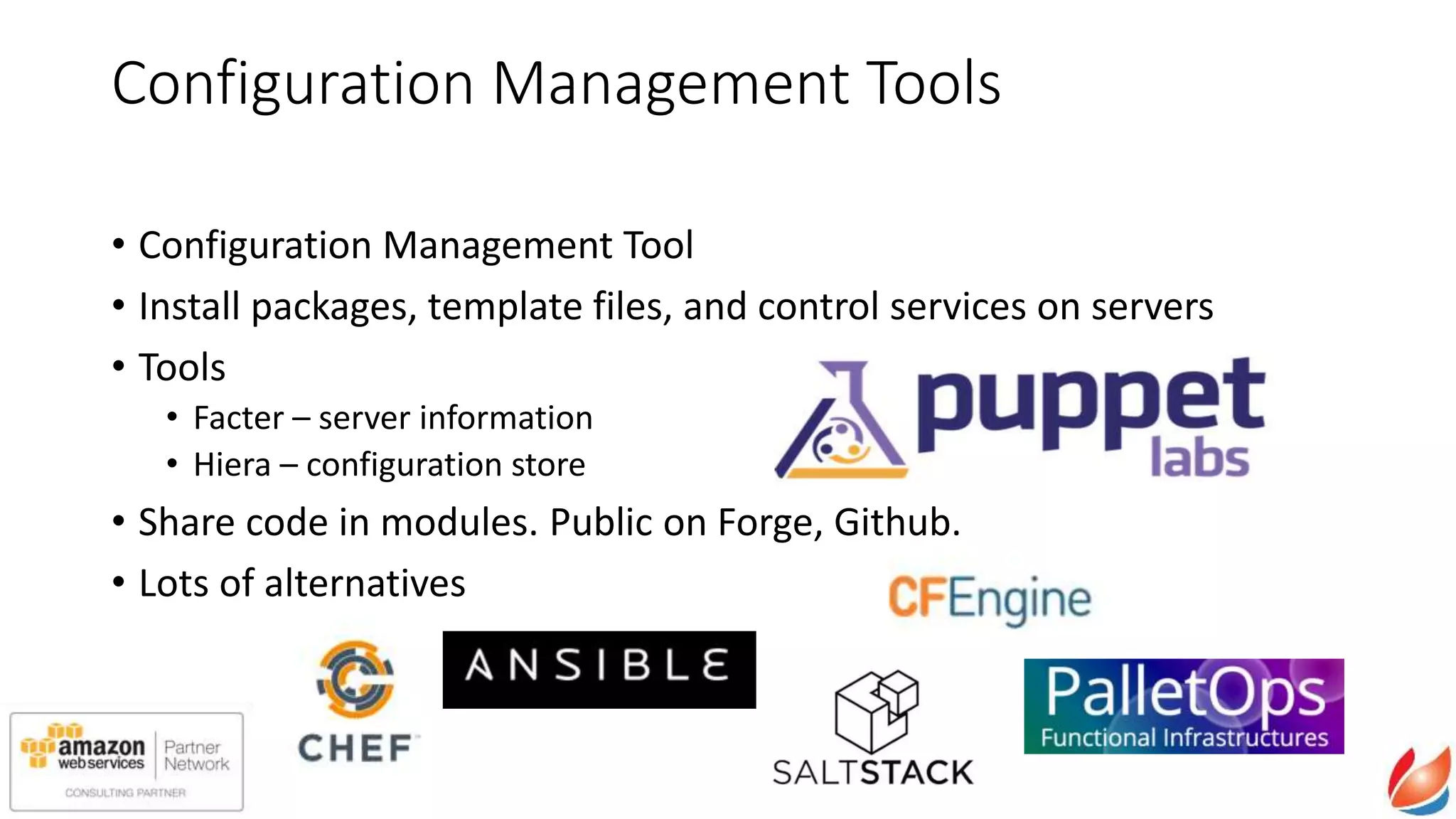Configuration Management Tools
• Configuration Management Tool
• Install packages, template files, and control services on servers
• Tools
• Facter – server information
• Hiera – configuration store
• Share code in modules. Public on Forge, Github.
• Lots of alternatives
 