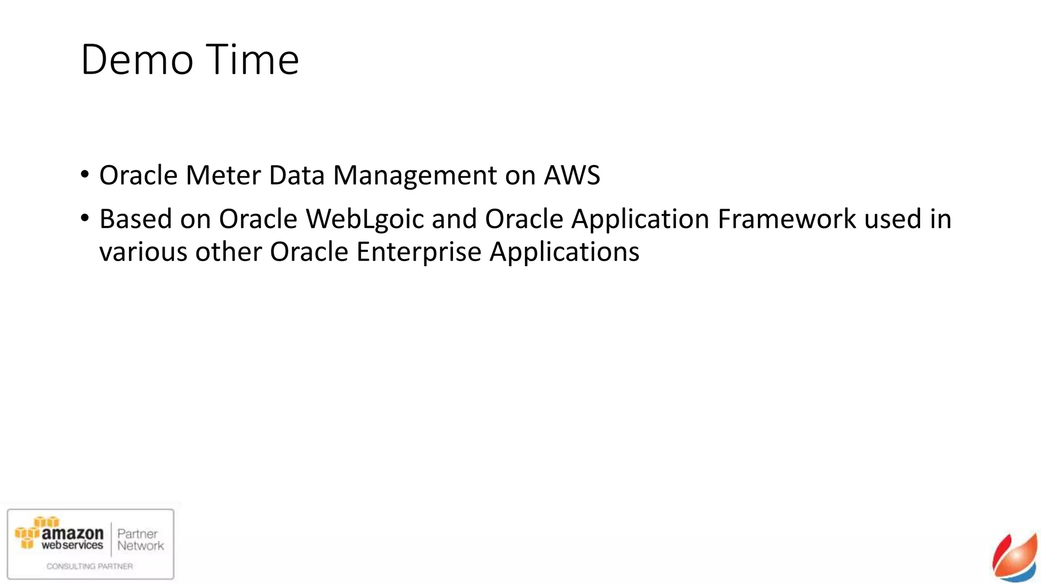 Demo Time
• Oracle Meter Data Management on AWS
• Based on Oracle WebLogic and Oracle Application Framework used in
various other Oracle Enterprise Applications
 