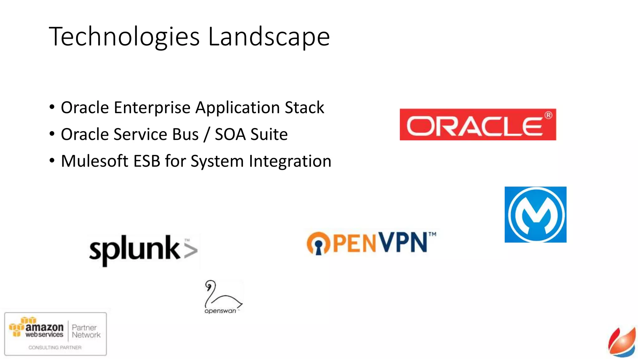 Technologies Landscape
• Oracle Enterprise Application Stack
• Oracle Service Bus / SOA Suite
• Mulesoft ESB for System Integration
 