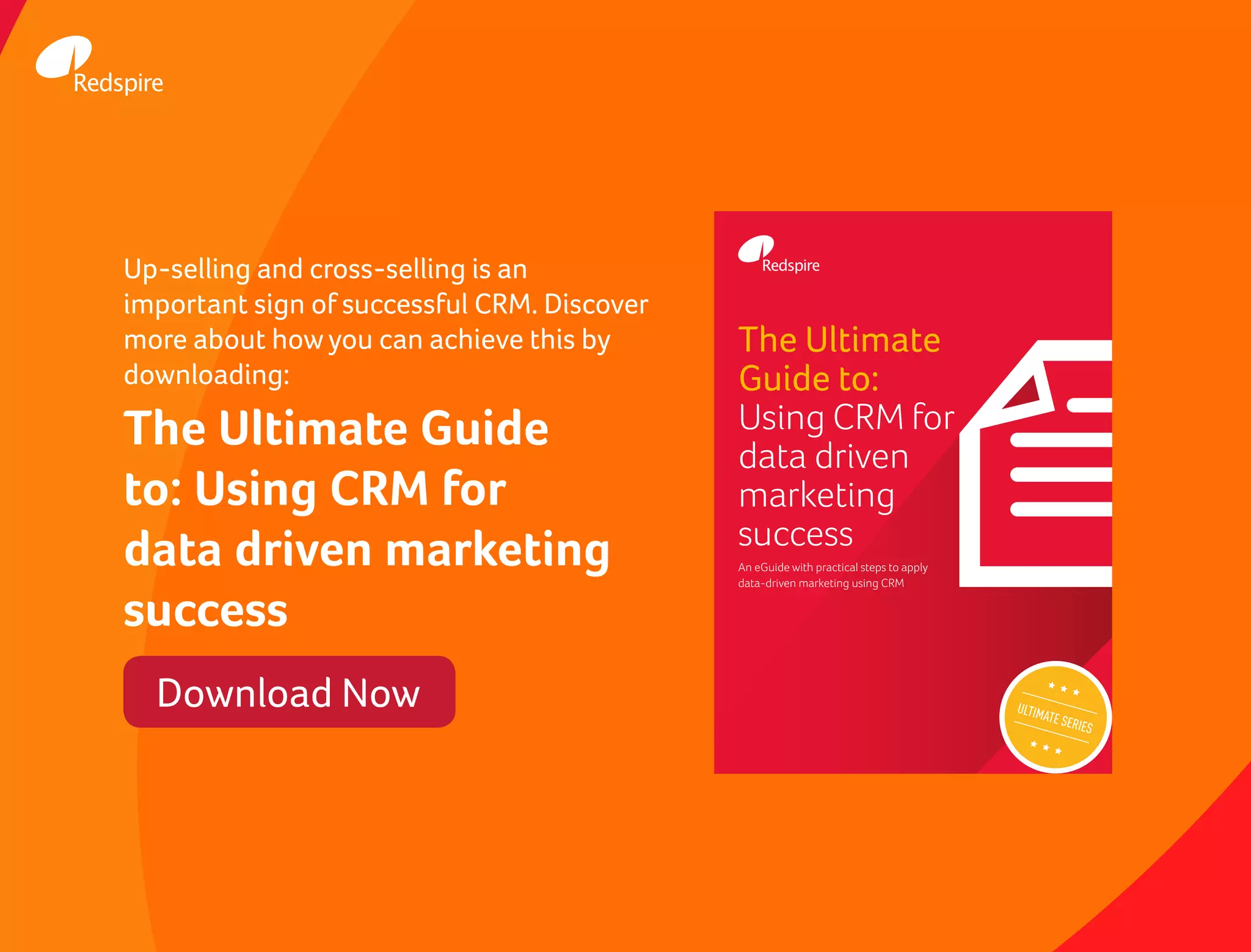 The Ultimate
Guide to:
Using CRM for
data driven
marketing
success
An eGuide with practical steps to apply
data-driven marketing using CRM
ULTIMATE SERIES
Up-selling and cross-selling is an
important sign of successful CRM. Discover
more about how you can achieve this by
downloading:
The Ultimate Guide
to: Using CRM for
data driven marketing
success
Download Now
 