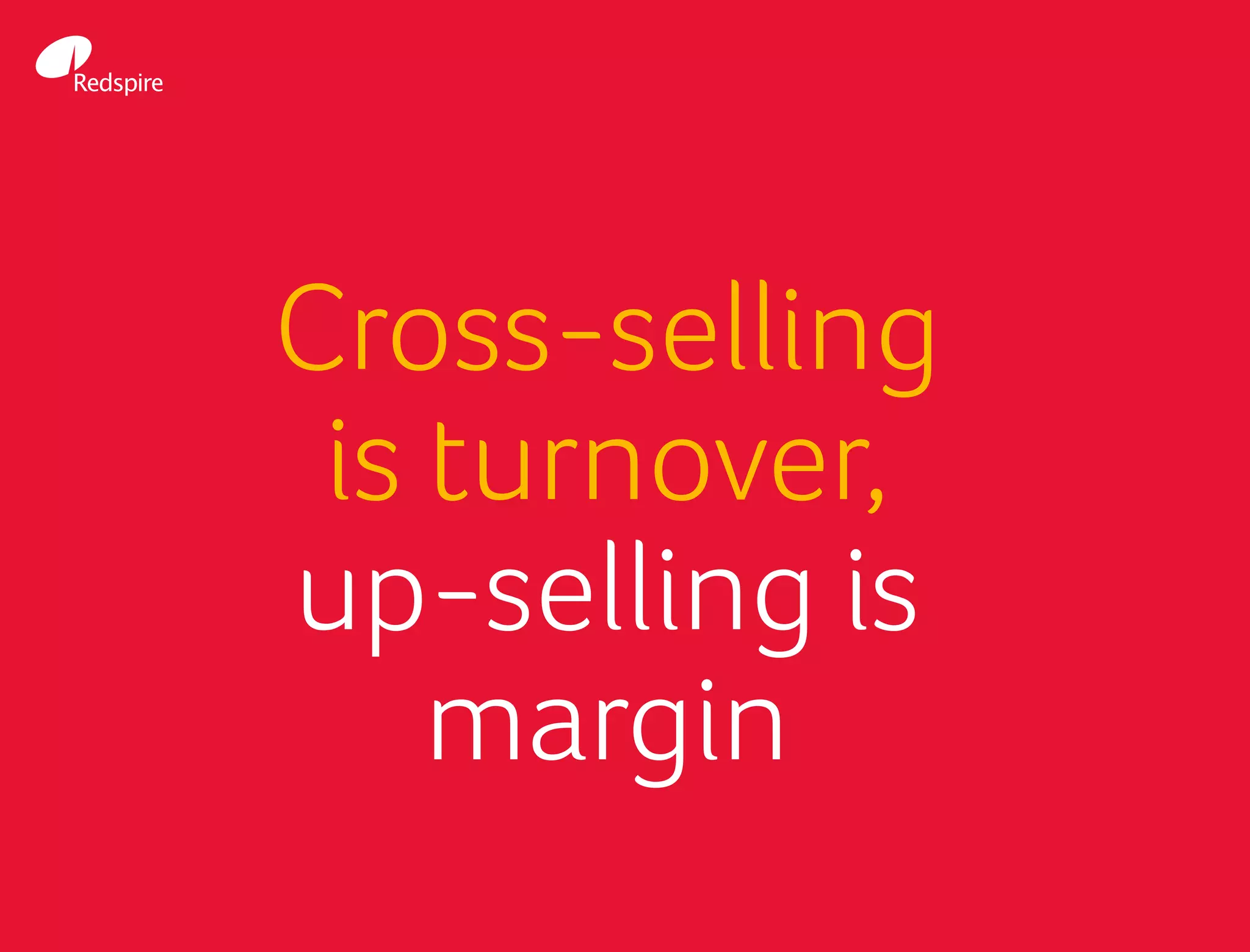 Cross-selling
is turnover,
up-selling is
margin
 