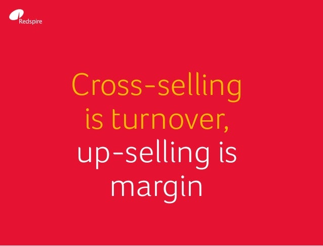 Cross-selling
is turnover,
up-selling is
margin
 